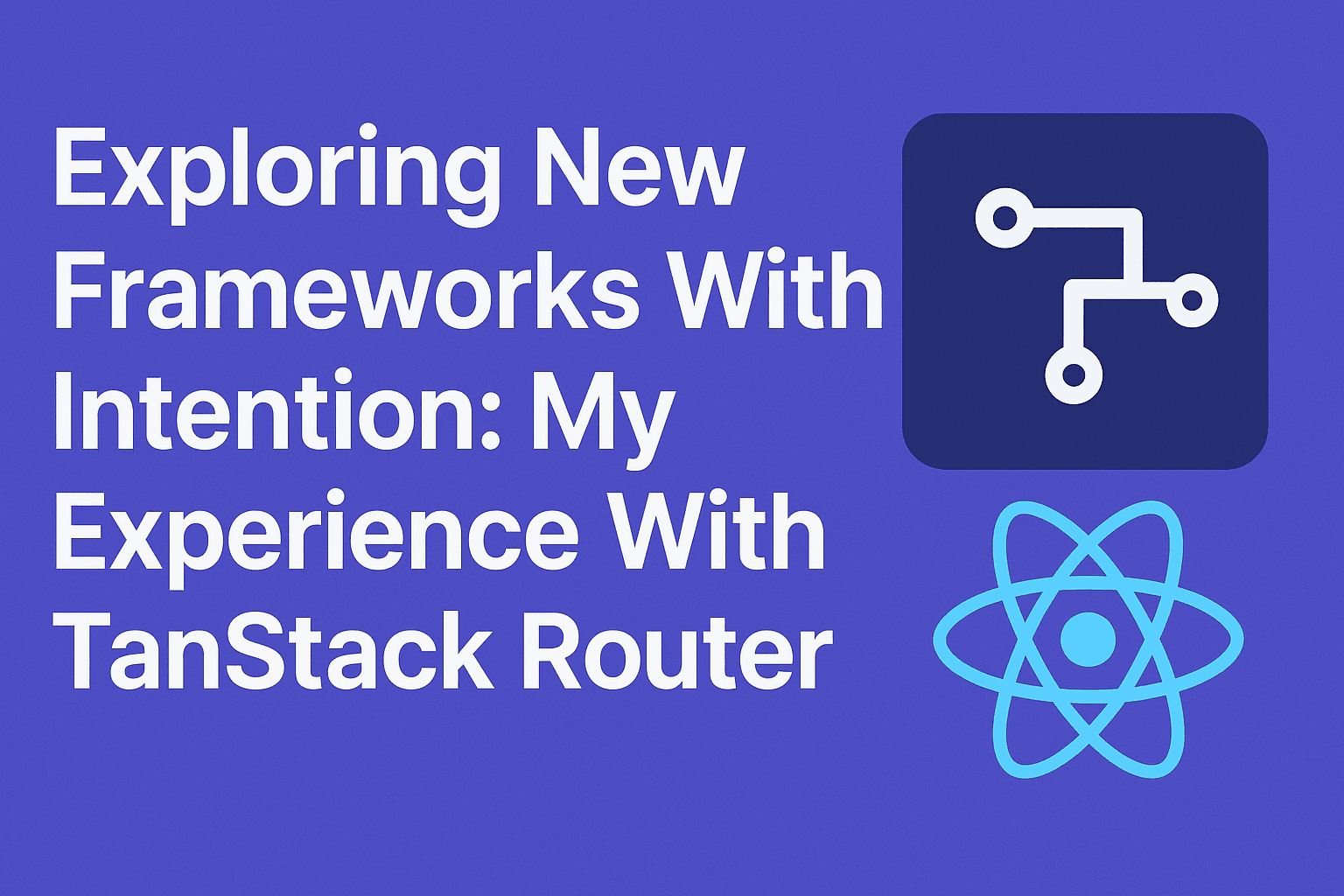 Exploring New Frameworks With Intention: My Experience With TanStack Router